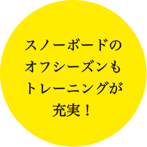 スノーボードのオフシーズンもトレーニングが充実！