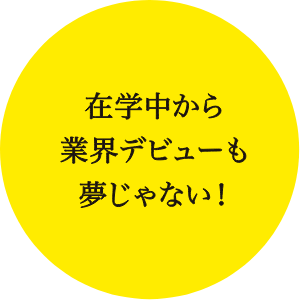 在学中から業界デビューも夢じゃない！
